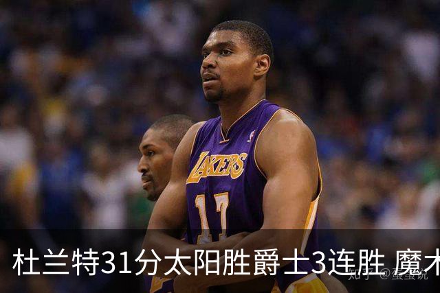 杜兰特31分太阳胜爵士3连胜 魔术送马刺6连败