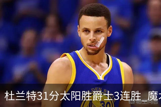 杜兰特31分太阳胜爵士3连胜 魔术送马刺6连败