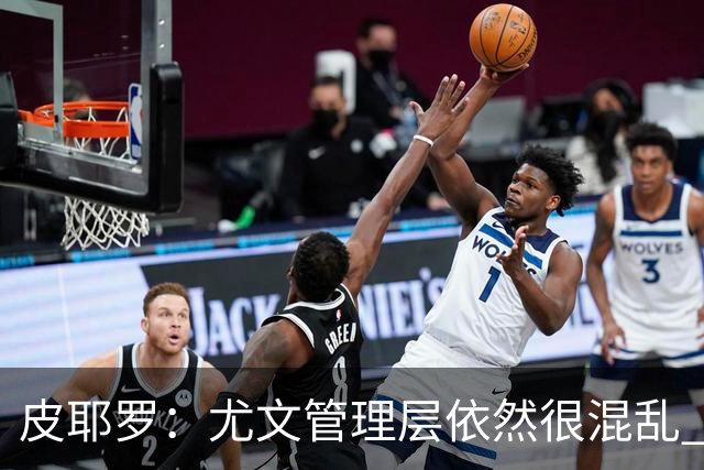 皮耶罗：尤文管理层依然很混乱 改变太过于频繁